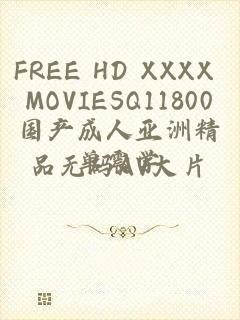 FREE HD XXXX MOVIESQ11800国产成人亚洲精品无码AV大片